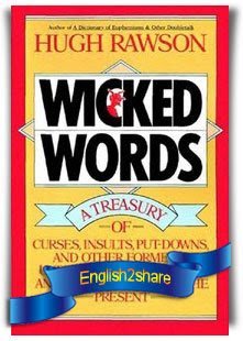 Wicked Words: A Treasury of Curses, Insults, Put-Downs, and Other Formerly Unprintable Terms from Anglo-Saxon Times to the Present