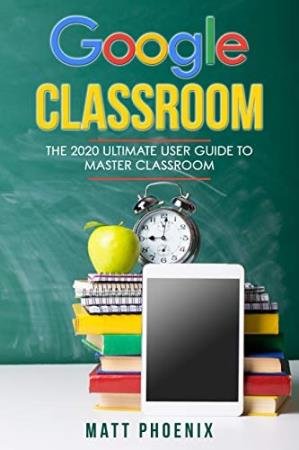  - Google Classroom: The 2020 Ultimate User Guide to Master Classroom by Matt Phoenix-P2P 